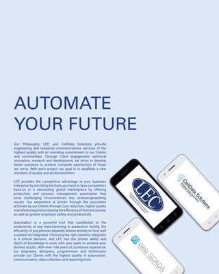 C-N-C Machining
Arc Furnaces 
Punch Presses
Rolling / Stamping / Slitting 
Die Casting
Draw Blocks 
Annealing
METALS & MACHINING
Custom Container Filling Stations
Palletizers
Batch Controllers
Batching
Ovens
Fillers / Seamers / Cappers
Packaging
Palletizers
Bar Coding / Sorting 
CHEMICAL
FOOD & BEVERAGE
APPLICATIONS
LEC, Inc. develops components, systems, and software for clients across
the globe in the ever-evolving motion-control and electric motor industry. We
have a broad customer base that includes oil & gas companies, transportation
companies, water/wastewater and many more key industries.
Pick & Place
Welding
Assembly
ROBOTICS
  Wastewater Pump Stations
Potable Water Well Controls 
Elevated Tank Controls
Treatment Process Controls
SCADA Systems
Remote Monitoring Systems 
Residual Chlorine Monitoring Systems
WATER/WASTEWATER MONITORING
Bucking
Sawing
Chipping
Trimming
Sorting
Stacking
Drying
Packaging
FOREST PRODUCTS
 