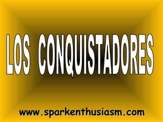 LOS  CONQUISTADORES www.sparkenthusiasm.com 