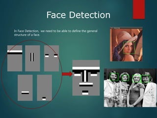 Face Detection
In Face Detection, we need to be able to define the general
structure of a face.
 