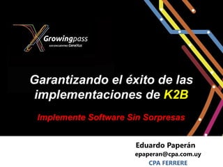 Garantizando el éxito de las
 implementaciones de K2B
 Implemente Software Sin Sorpresas


                      Eduardo Paperán
                      epaperan@cpa.com.uy
                          CPA FERRERE
 