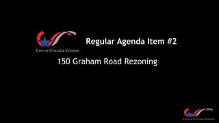 Regular Agenda Item #2
150 Graham Road Rezoning
 