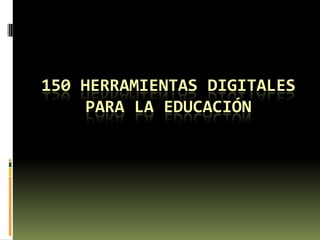 150 HERRAMIENTAS DIGITALES
     PARA LA EDUCACIÓN
 
