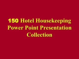 150 Hotel Housekeeping

Power Point Presentation
Collection

 