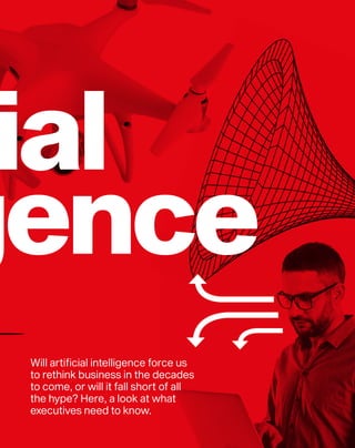 Will artificial intelligence force us
to rethink business in the decades
to come, or will it fall short of all
the hype? Here, a look at what
executives need to know.
 