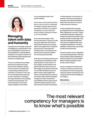 12 | IESE Business School Insight | Fall 2018
Managing
talent with data
and humanity
The most relevant
competency for managers is
to know what’s possible
Marta Elvira
Professor of Managing People in Organizations
and Strategic Management, and holder of the
Puig Chair of Global Leadership Development
Companies are increasingly using artifi-
cial intelligence to assist decision-mak-
ing on HR strategies. AI tools open up
new possibilities in understanding the
strengths of a company’s workforce as
well as tailoring its talent development
practices to strategic goals.
This is not a peripheral issue. Better
performing companies are those
that foster the adaptation abilities
of their workforce, developing and
compensating professionals who
contribute to innovation. Firms’ long-
term sustainability greatly depends
on their competence in managing
their high potentials and encouraging
creativity through diversity. This
means making sure that human
capital strategies are prioritized
on top management teams’ and
boards’ agendas.
AI can help us move past broad initia-
tives, so we can focus on individuals.
The ability to analyze data and iden-
tify patterns will allow us to pinpoint
with greater accuracy what each
person is likely to be good at, based
on current strengths.
AI can also help managers make
informed decisions on training. As data
sets grow, algorithms will be able to
detect what’s working across organi-
zations and suggest how to implement
best practices in ways tailored to
individual needs. For employees, this
should result in greater job satisfac-
tion, learning and productivity.
At the level of corporate governance, AI
can help boards understand and offer
better guidance on talent issues. For
this to happen, board members must
get informed about data and AI. And
HR managers must get their data house
in order. Most HR departments don’t
gather nearly enough suitable infor-
mation, and they frequently compound
the problem with suboptimal database
management. When companies do
have databases that are large and well
organized enough to deploy AI tools,
they must then consider the objectives
of those decisions. In recruitment, for
example, if the focus is exclusively on
reducing costs instead of identifying
better hires, the long-term outcome
could be worse for everyone.
It is also imperative that companies
guard against the lure of what Wharton’s
Peter Cappelli calls “cool tools.” Today’s
recruitment and people-management
software tools tend to be strong on engi-
neering and weak on psychology. They
have been developed by people who,
in the main, lack significant real-world
management experience. The claims
developers make for them may not lead
to better real-world results.
Fairness is another concern. Algorithms
can be systematically biased, reflecting
hiring managers’ biases regarding any-
thing from gender to race to education.
Biases risk being replicated at scale
across a whole company.
Human oversight of AI decisions will
increase in importance as the power
and ubiquity of the technology grows,
requiring a people-first approach from
managers with emotional intelligence
and integrity.
REPORT Artificial Intelligence, real leadership
 