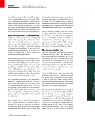 14 | IESE Business School Insight | Fall 2018
Beyond broad AI, “general” AI, with full cross-do-
main learning and autonomous reasoning, will be
truly revolutionary. But machines capable of rea-
soning and understanding the way humans do are
decades away, and fears of “singularity” – the mo-
ment when AI surpasses human intelligence and
evolves beyond our control – are premature. Still,
those concerns will one day have to be addressed.
New management competencies
And even narrow AI requires new knowledge and
abilities of management. Studies have shown that
AI is most successfully deployed in companies
where it is prioritized by the highest-level execu-
tives. Executives must have a basic understanding
of data and its potential uses, to have a sense of
which tasks are best handled by AI and which are
best left to humans, and of how to enable their
teams with these new technologies.
That is not to say that executives must be data sci-
entists orcomputerprogrammers. But theydo need
to be able to ask the right questions. “The most rel-
evant competency for managers is to know what’s
possible,” says INSEAD Dean Ilian Mihov. “Algo-
rithms will find patterns in the data but they can’t
interpret them. Managers have to think about what
might be happening. Then ask themselves how they
can create an experiment to test if it’s true.”
For IESE’s Zamora, putting AI into practice be-
gins with a series of basic questions that exec-
utives must ask themselves: Is AI relevant to
the problem that I’m dealing with? Do I have
enough high-quality data to train the system to
produce solutions? Are there tools such as soft-
ware and algorithms available that can be ap-
plied to this problem? Can I trust the results of
the algorithms?
Data readiness must go beyond the management
level. Creating a data-fluent corporate culture is
essential. Nico Rose, vice president of employer
branding and talent acquisition at Bertelsmann,
recounts how his company hired brilliant data
scientists from big tech companies to implement
advanced AI solutions. But they had little success.
Switching tack, Bertelsmann began focusing on
building an organizational ecosystem that supports
data readiness. Hiring is part of that, but so is con-
tinuous education and learning for all employees.
Today’s university students face the prospect
of forging their entire careers amid the changes
AI will bring – and they need to be prepared.
Over 1,000 Stanford students enrolled in an
introduction to machine learning class this past
academic year. Professor Jeffrey Pfeffer explains:
“They don’t want to be computer scientists; they
just know it’s an important tool for everything.”
The humans in the mix
There are also limits. Wharton’s Peter Cappel-
li calls the corporate world’s new obsession with
data “the revenge of the engineers.” He says that
management is in part to blame for this in areas
such as human resources because it has devel-
oped so many theories that have failed. But rather
than turn people divisions over to data scientists,
executives should reconsider how they manage,
evaluate and motivate people.
For the World Economic Forum’s Anne Marie En-
gtoft Larsen, those skills are not all about technol-
ogy. “I think there is a huge need for us to go back
to some of these more social, human sciences,
such as complex problem solving, critical think-
ing, creativity, people management, coordination
with others, and emotional intelligence.”
And executives should reflect on what they do
best and focus on how their strengths differ from
those of AI. There are some areas of strategic de-
cision-making where humans will always have an
advantage. These includes injecting creativity, orig-
inality and emotion into issues, and making con-
cessions. The most insightful strategies, LBS’s Bir-
kinshaw asserts, are often taken from metaphors
from very different spheres. “That’s a very human
quality,” he says, “to see a pattern in something
REPORT Artificial Intelligence, real leadership
 
