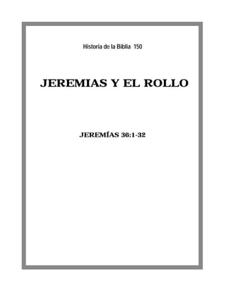 JEREMIAS Y EL ROLLO
JEREMÍAS 36:1-32
Historia de la Biblia 150
 