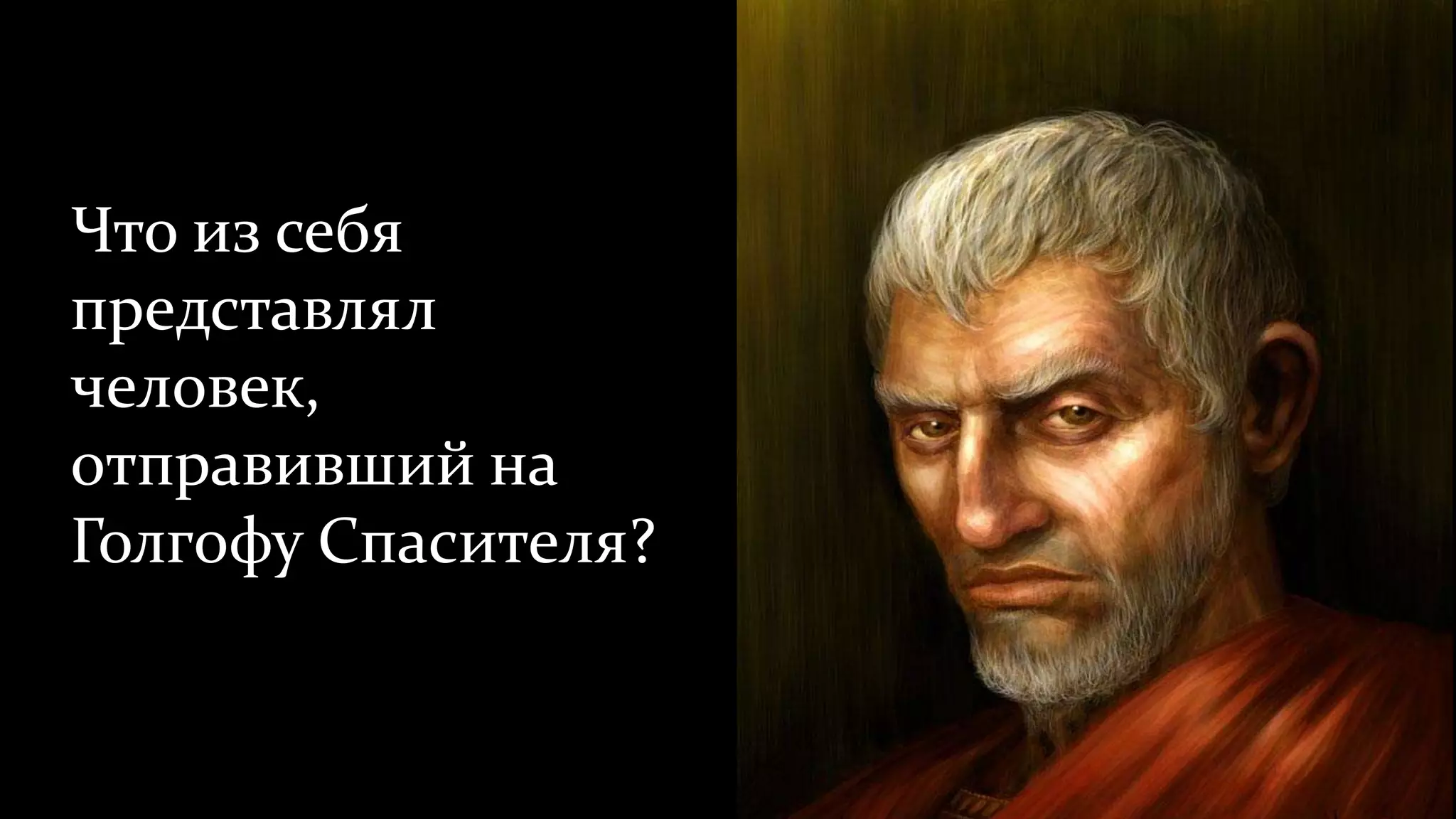 Что из себя
представлял
человек,
отправивший на
Голгофу Спасителя?
 