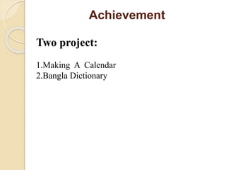 Achievement
Two project:
1.Making A Calendar
2.Bangla Dictionary
 