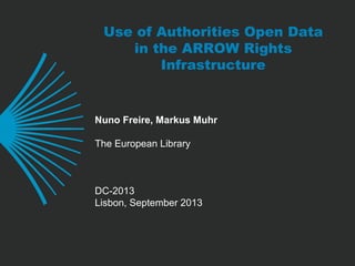 Use of Authorities Open Data
in the ARROW Rights
Infrastructure
Nuno Freire, Markus Muhr
The European Library
DC-2013
Lisbon, September 2013
 