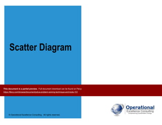 © Operational Excellence Consulting. All rights reserved.
Scatter Diagram
This document is a partial preview. Full document download can be found on Flevy:
https://flevy.com/browse/document/pdca-problem-solving-technique-and-tools-151
 
