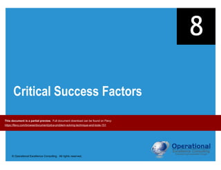 © Operational Excellence Consulting. All rights reserved.
Critical Success Factors
8
This document is a partial preview. Full document download can be found on Flevy:
https://flevy.com/browse/document/pdca-problem-solving-technique-and-tools-151
 
