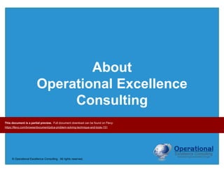 © Operational Excellence Consulting. All rights reserved.
About
Operational Excellence
Consulting
This document is a partial preview. Full document download can be found on Flevy:
https://flevy.com/browse/document/pdca-problem-solving-technique-and-tools-151
 