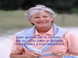 Como quisiera que tu vivieras que tus ojitos jamás se hubieran cerrado nunca y estar mirándolos. 