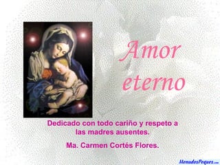 Amor  eterno Dedicado con todo cariño y respeto a las madres ausentes. Ma. Carmen Cortés Flores. 
