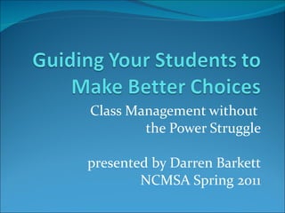 Class Management without  the Power Struggle presented by Darren Barkett NCMSA Spring 2011 