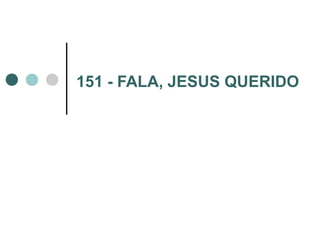 151 - FALA, JESUS QUERIDO
 