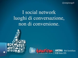 I social network
luoghi di conversazione,
non di conversione.
@sergiocagol
 