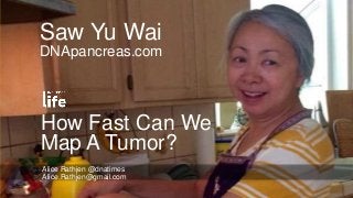 How Fast Can We
Map A Tumor?
Alice Rathjen @dnatimes
Alice.Rathjen@gmail.com
Saw Yu Wai
DNApancreas.com
 