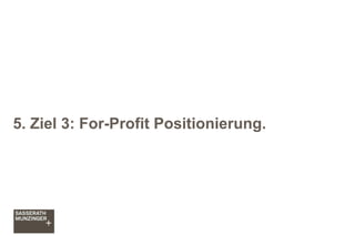 5. Ziel 3: For-Profit Positionierung.
 