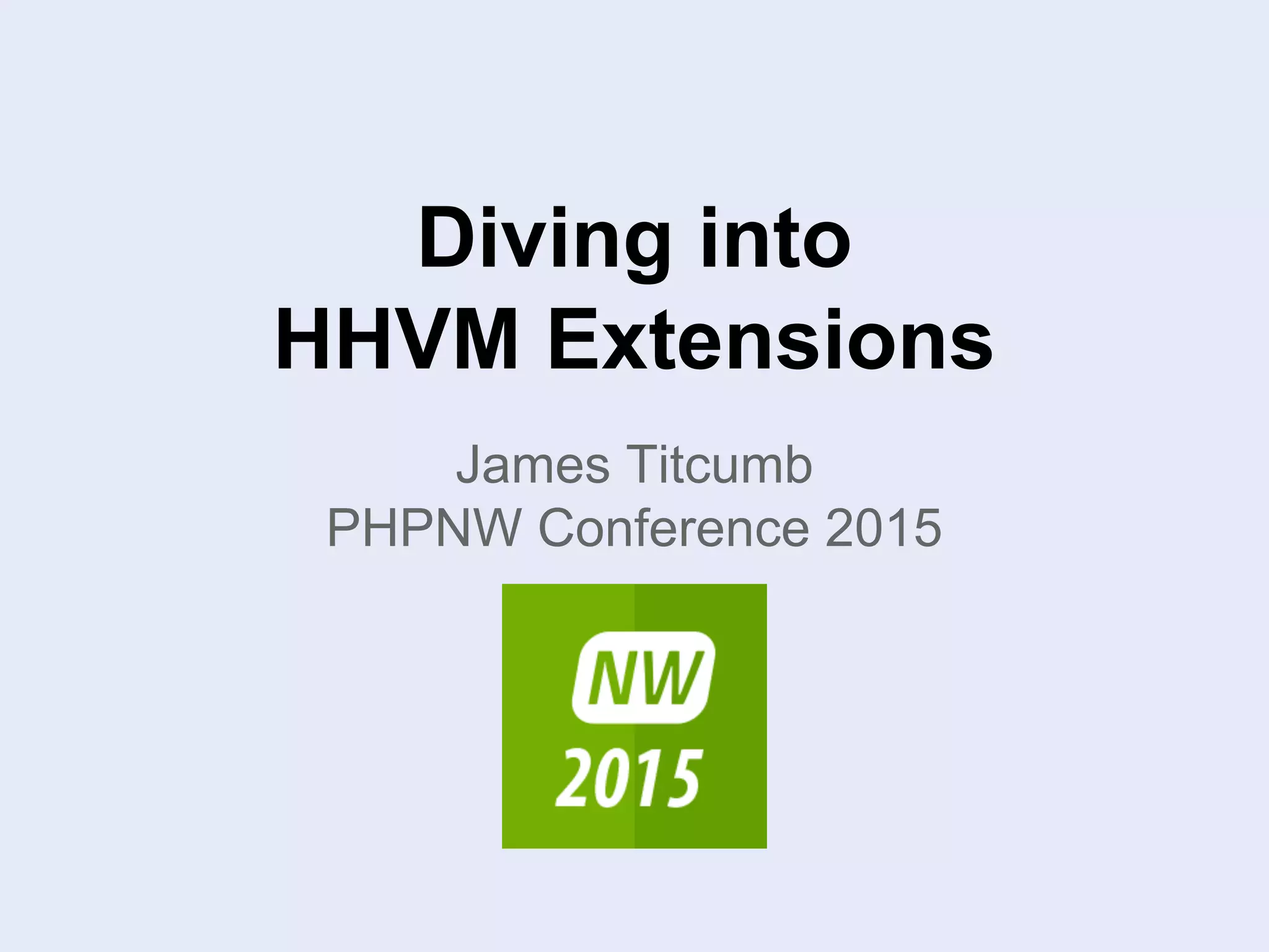 Diving into
HHVM Extensions
James Titcumb
PHPNW Conference 2015
 