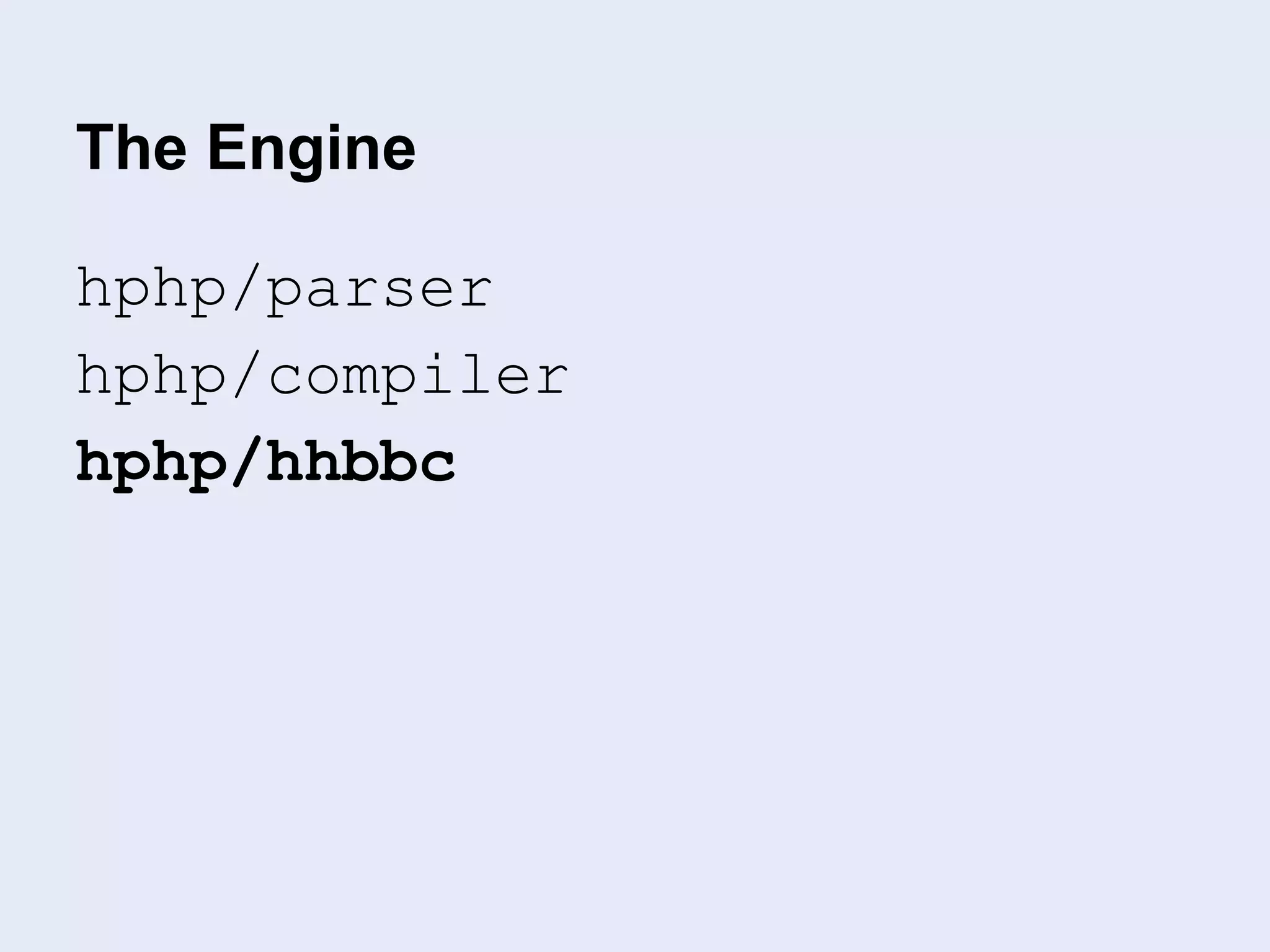The Engine
hphp/parser
hphp/compiler
hphp/hhbbc
 