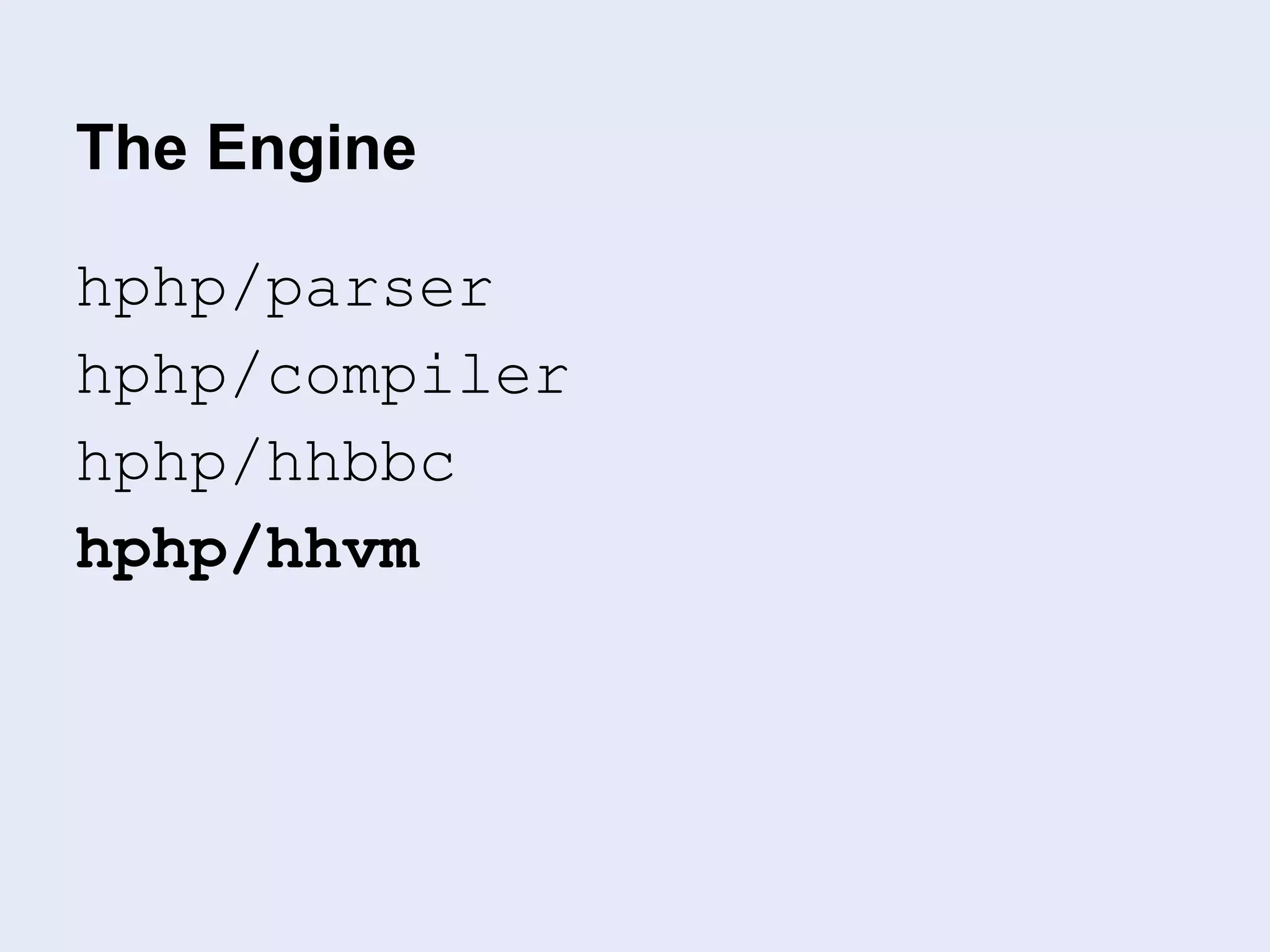The Engine
hphp/parser
hphp/compiler
hphp/hhbbc
hphp/hhvm
 