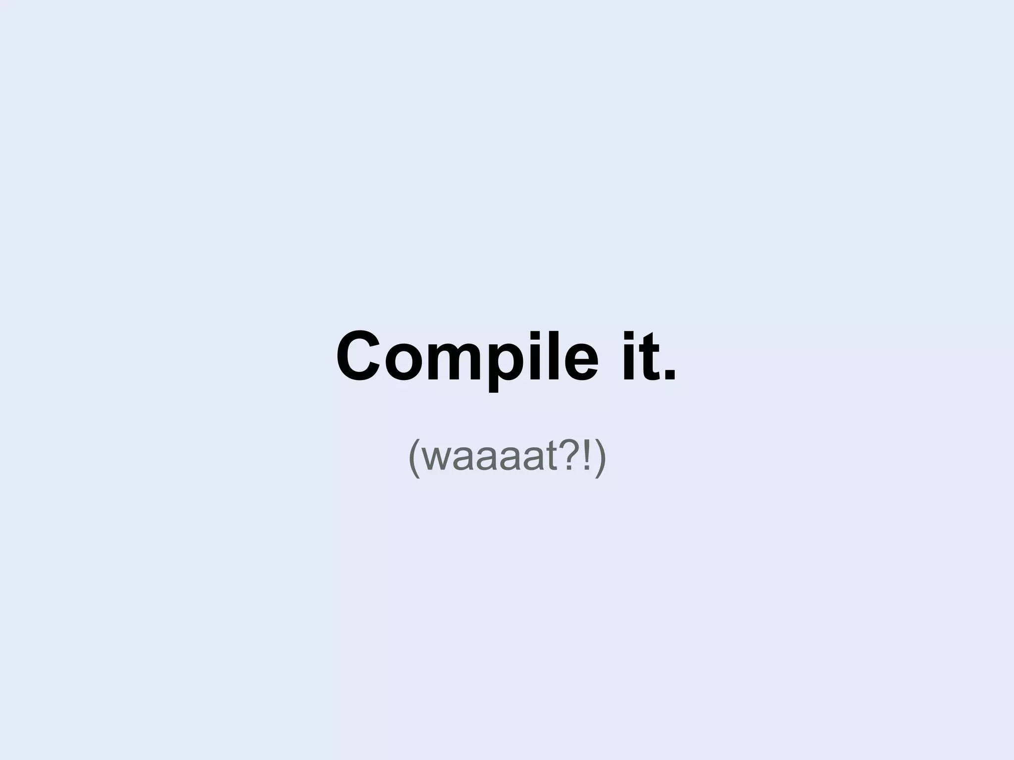 Compile it.
(waaaat?!)
 