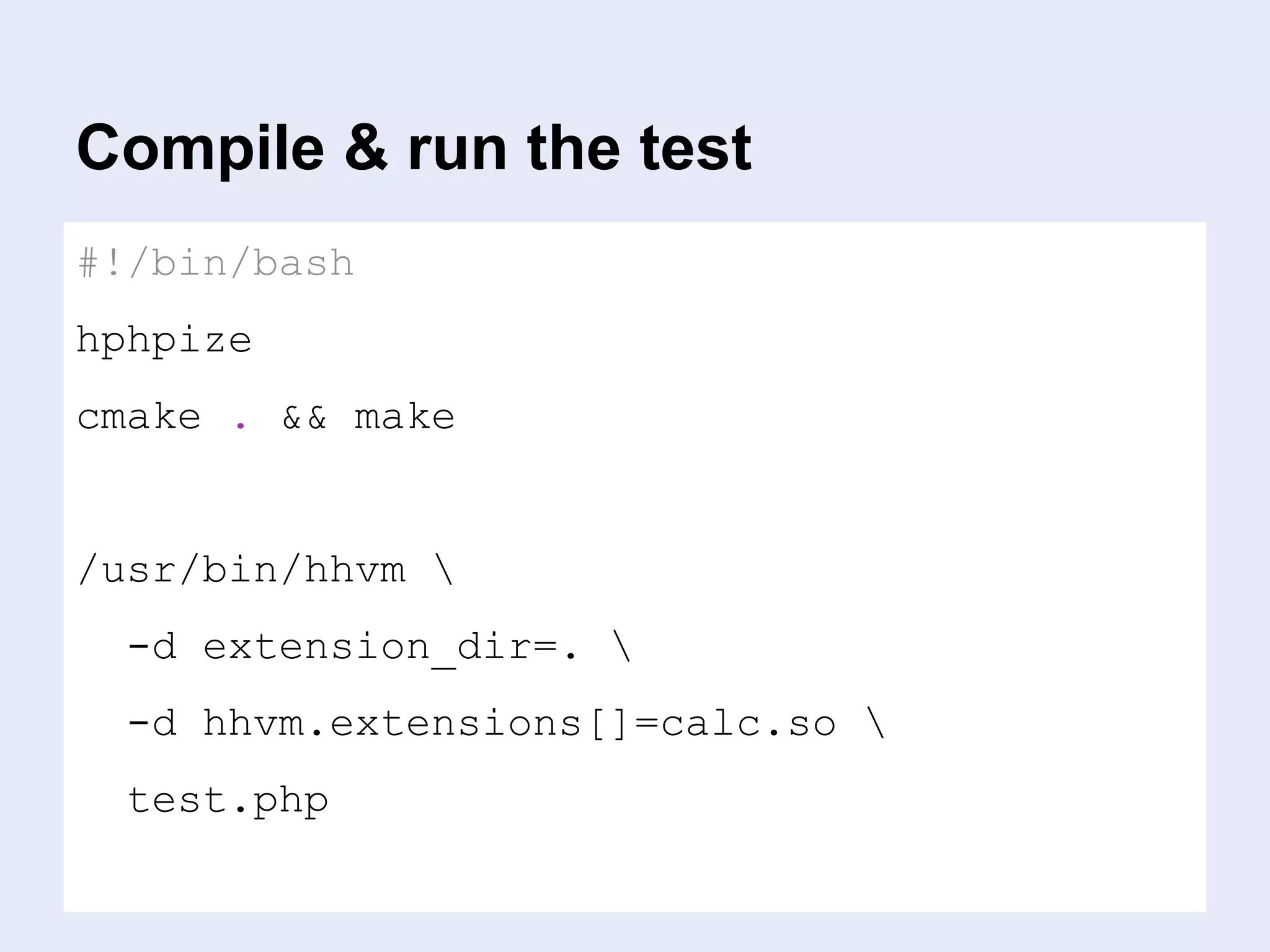Compile & run the test
#!/bin/bash
hphpize
cmake . && make
/usr/bin/hhvm 
-d extension_dir=. 
-d hhvm.extensions[]=calc.so 
test.php
 