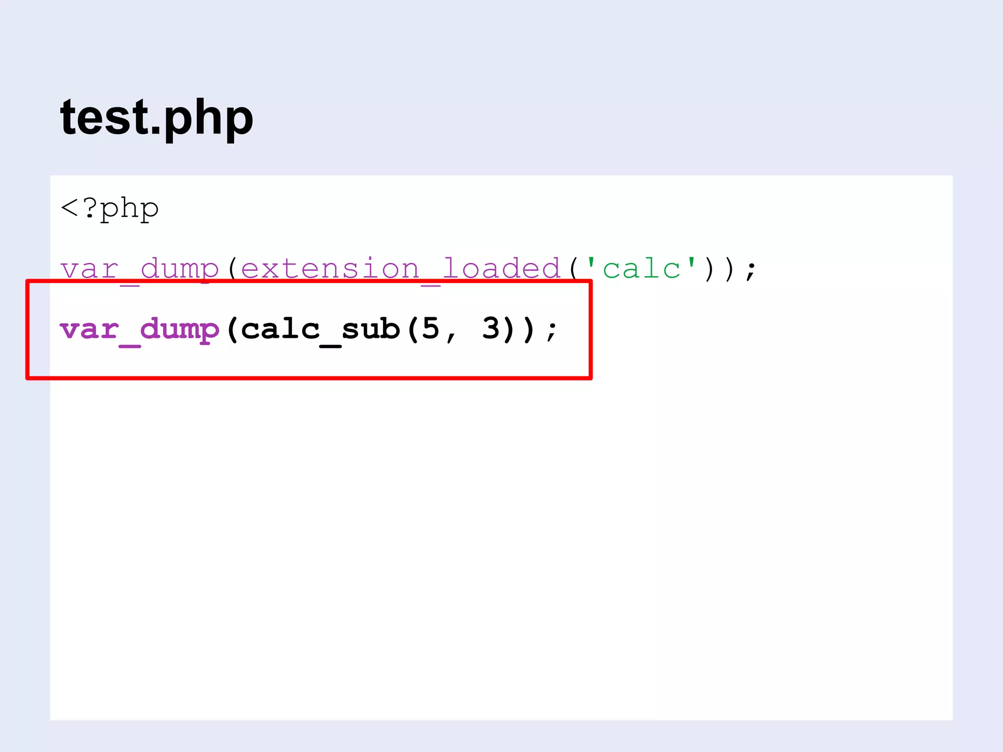 … that’s it.
<?php
var_dump(extension_loaded('calc'));
var_dump(calc_sub(5, 3));
test.php
 