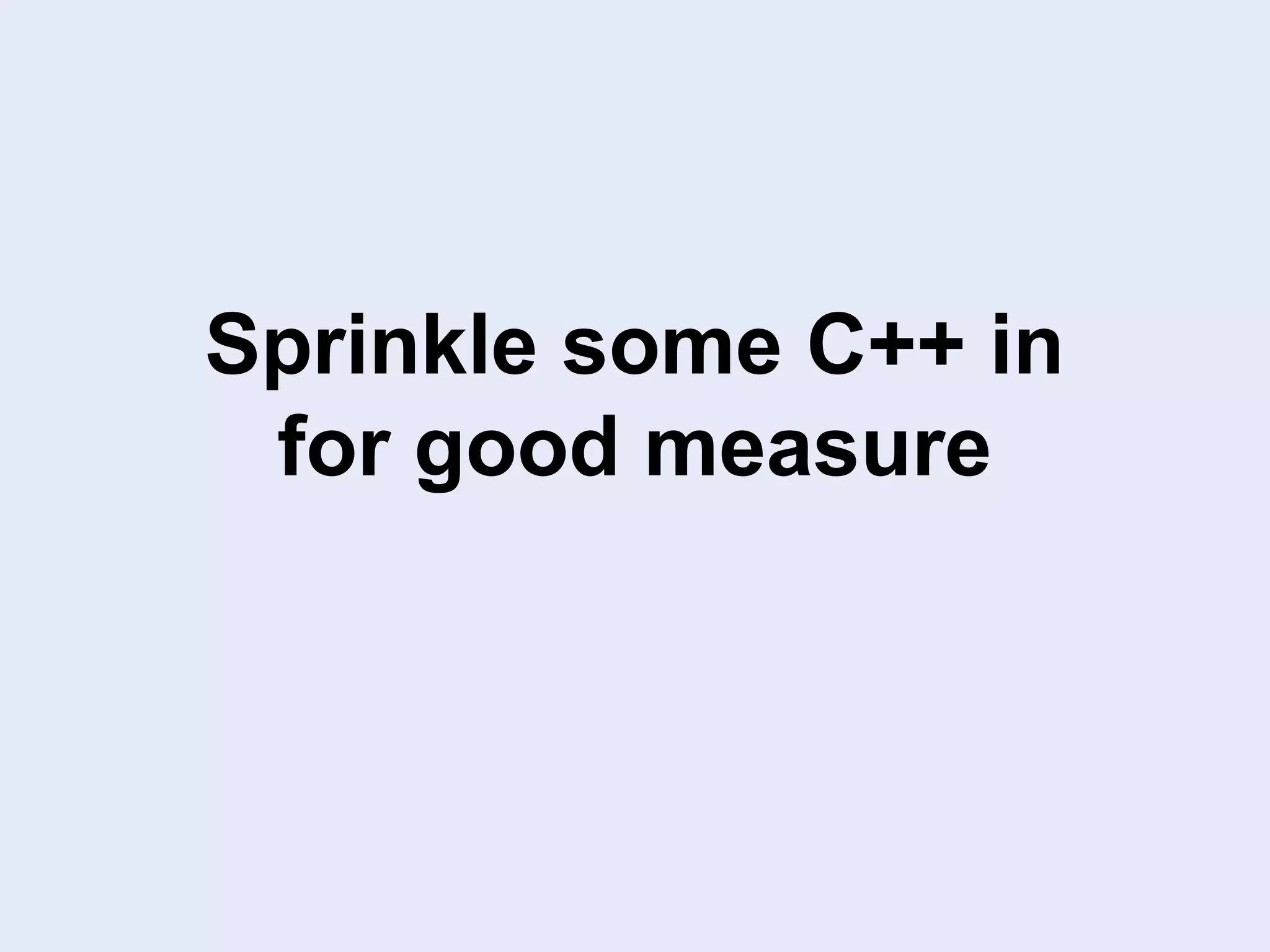 Sprinkle some C++ in
for good measure
 