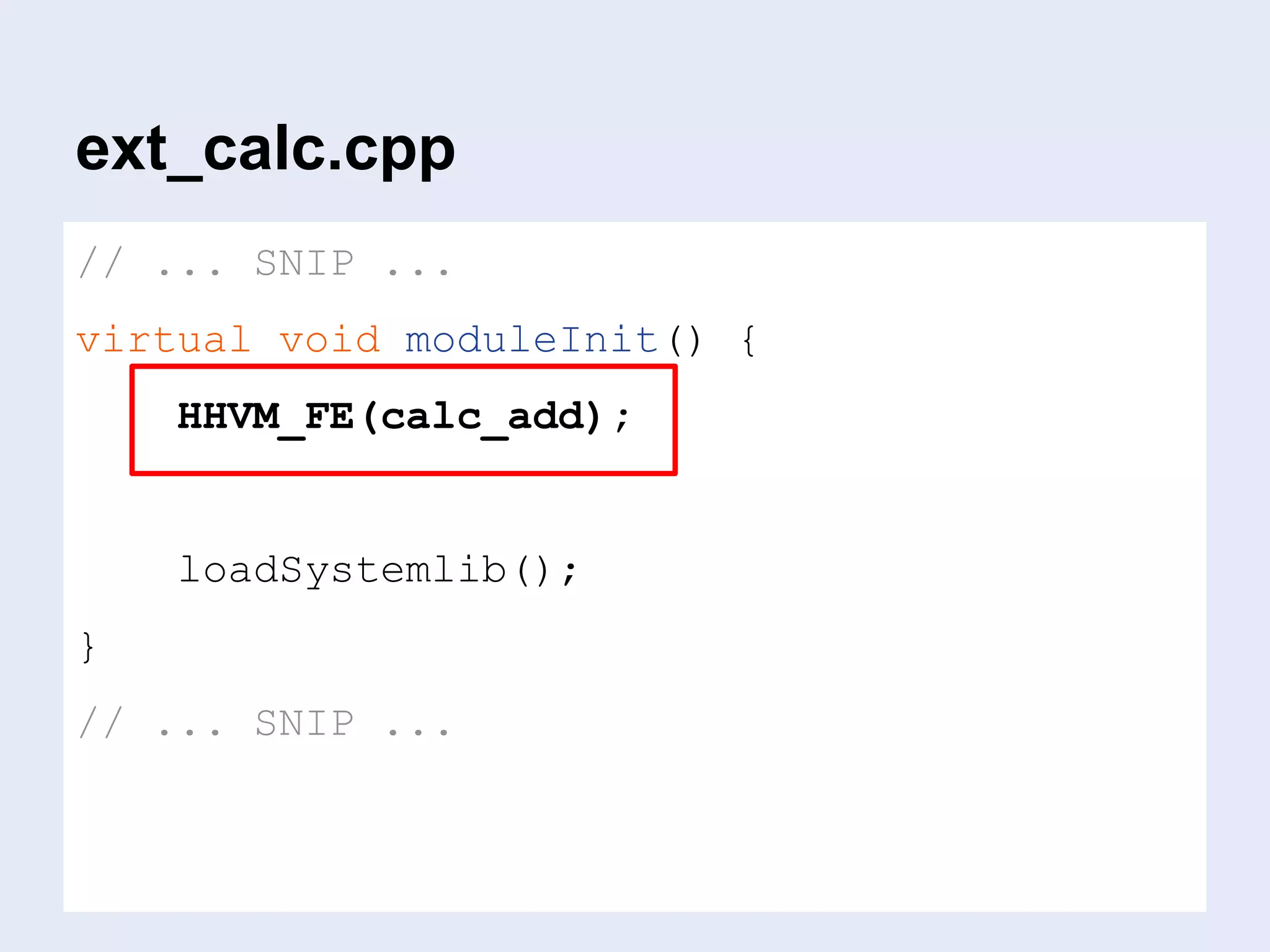 ext_calc.cpp
// ... SNIP ...
virtual void moduleInit() {
HHVM_FE(calc_add);
loadSystemlib();
}
// ... SNIP ...
 
