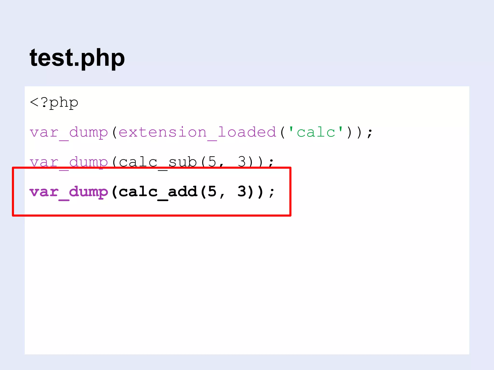 … that’s it.
<?php
var_dump(extension_loaded('calc'));
var_dump(calc_sub(5, 3));
var_dump(calc_add(5, 3));
test.php
 