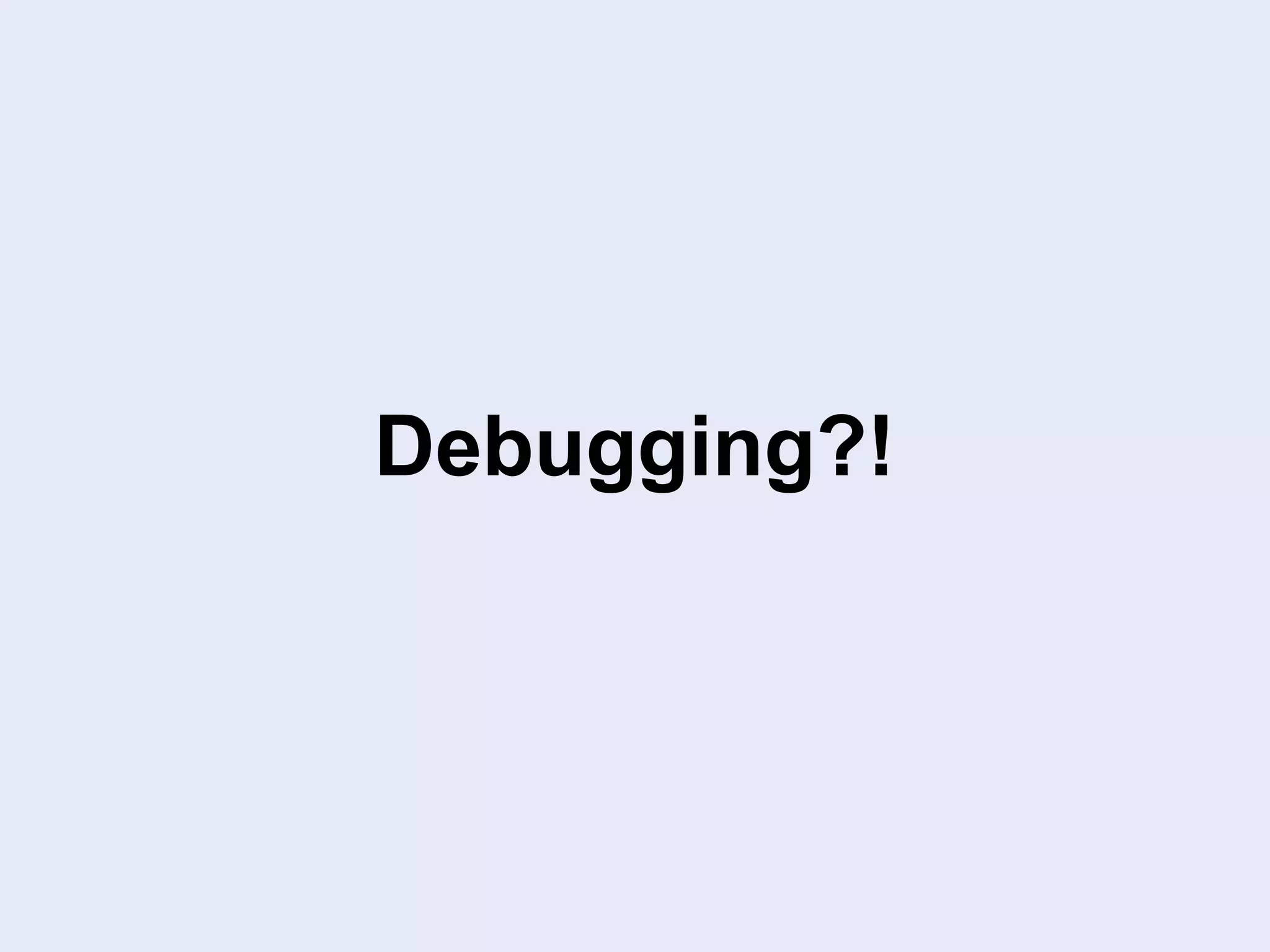 Debugging?!
 