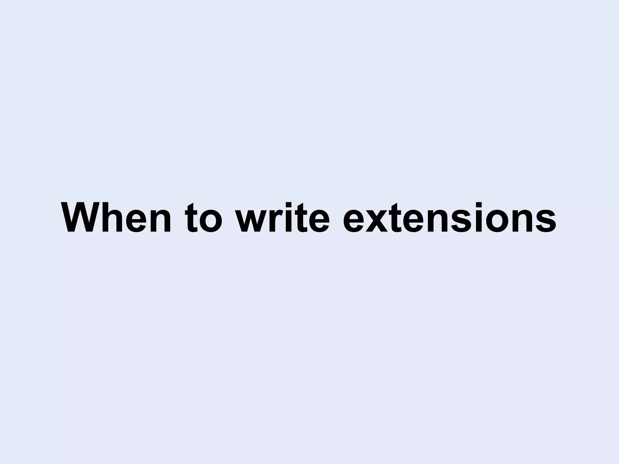 When to write extensions
 
