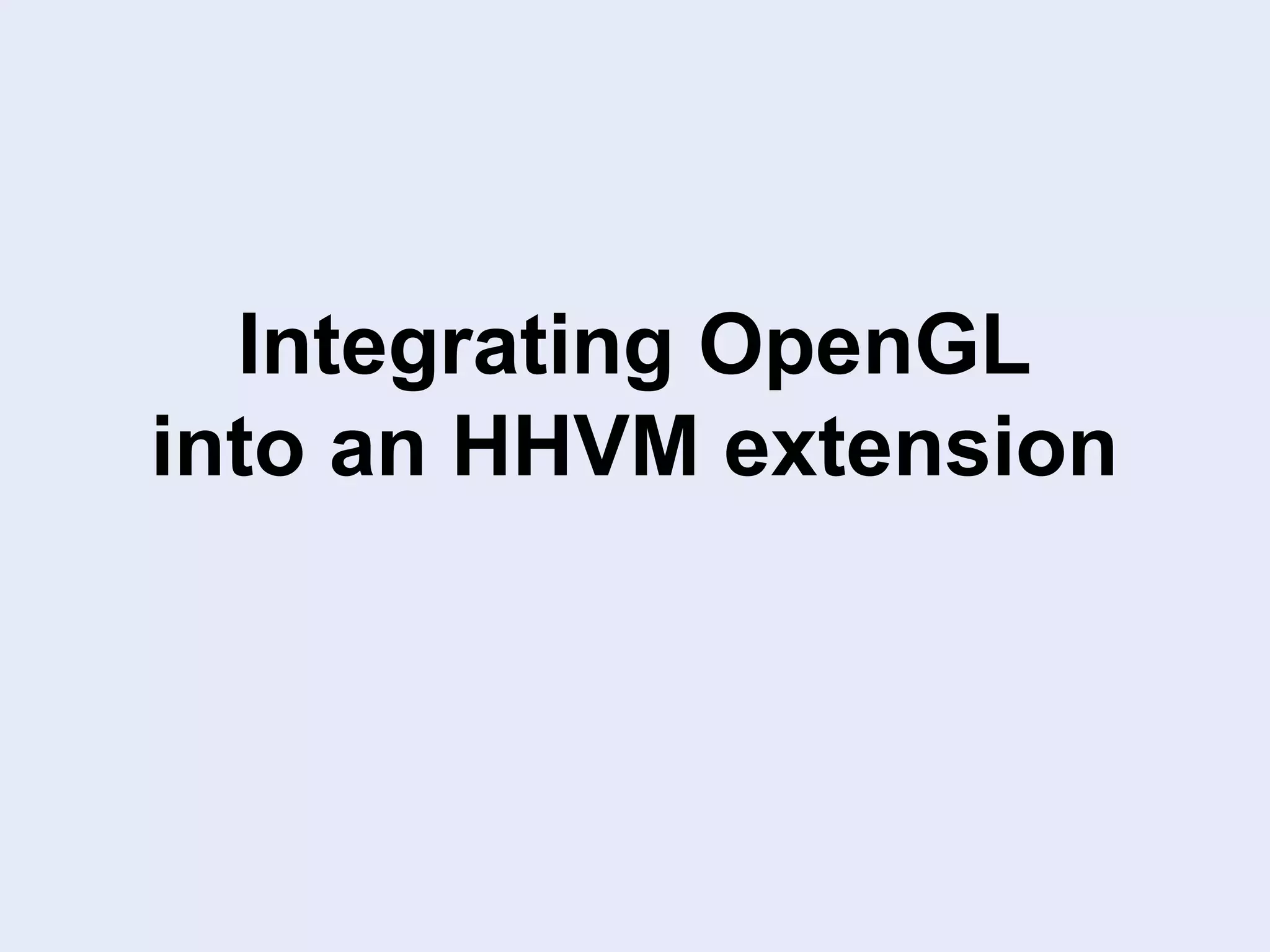 Integrating OpenGL
into an HHVM extension
 