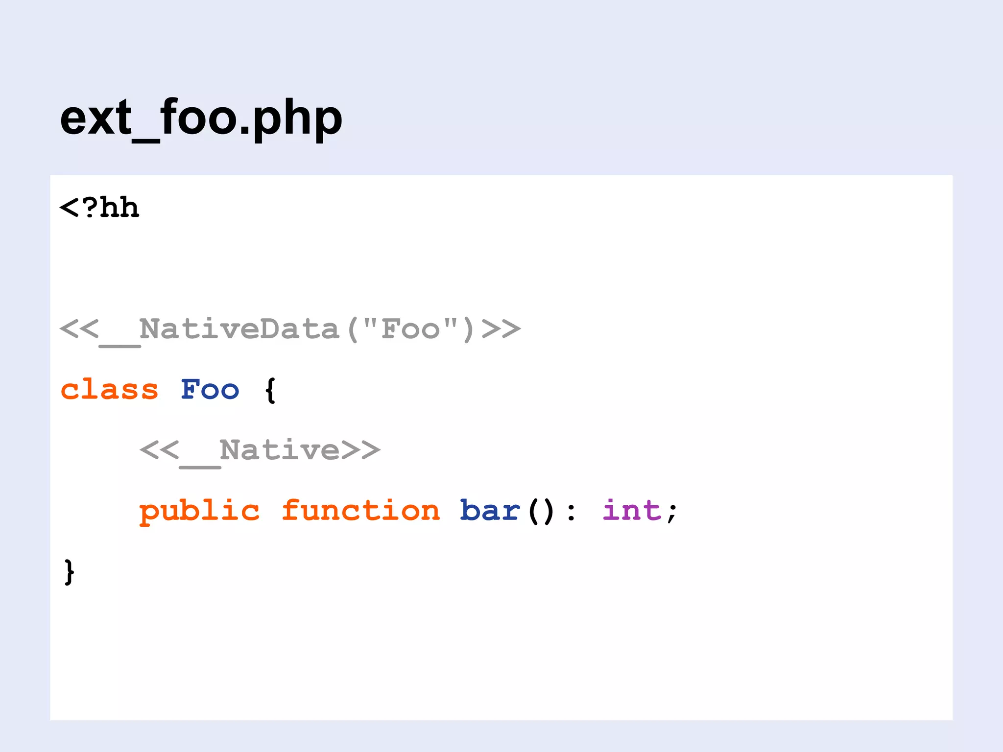 ext_foo.php
<?hh
<<__NativeData("Foo")>>
class Foo {
<<__Native>>
public function bar(): int;
}
 