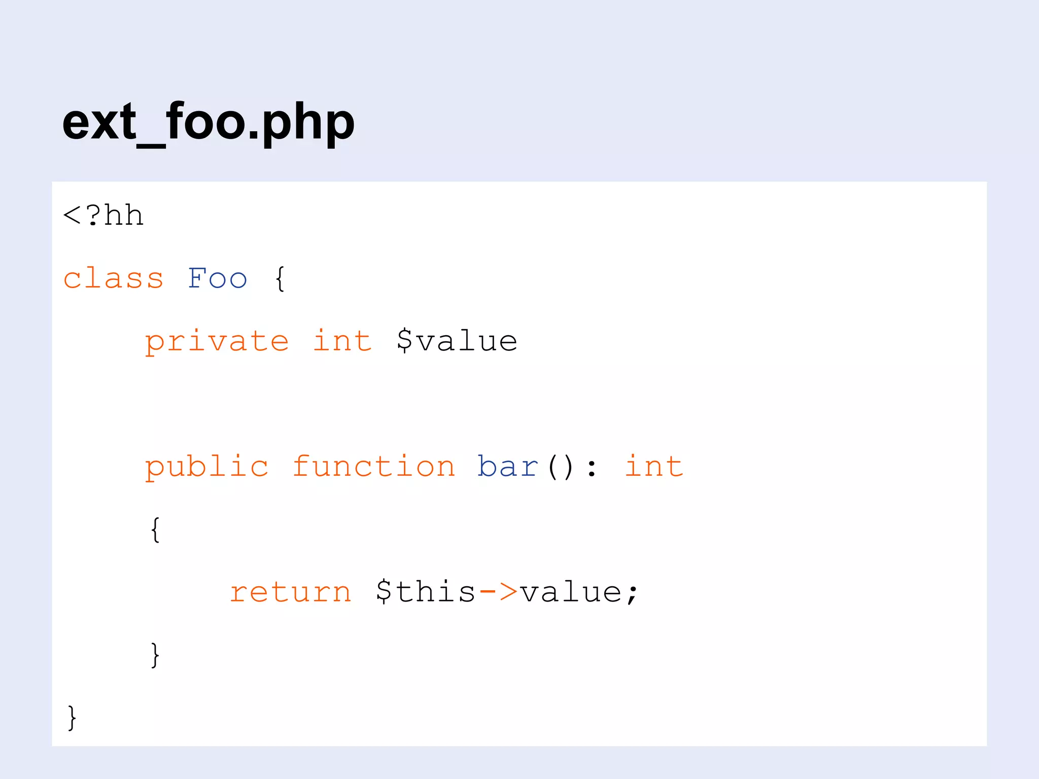 ext_foo.php
<?hh
class Foo {
private int $value
public function bar(): int
{
return $this->value;
}
}
 