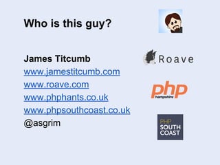 James Titcumb
www.jamestitcumb.com
www.roave.com
www.phphants.co.uk
www.phpsouthcoast.co.uk
@asgrim
Who is this guy?
 