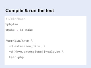 Compile & run the test
#!/bin/bash
hphpize
cmake . && make
/usr/bin/hhvm 
-d extension_dir=. 
-d hhvm.extensions[]=calc.so 
test.php
 