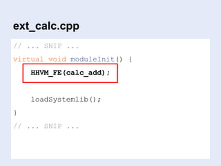ext_calc.cpp
// ... SNIP ...
virtual void moduleInit() {
HHVM_FE(calc_add);
loadSystemlib();
}
// ... SNIP ...
 