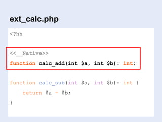ext_calc.php
<?hh
<<__Native>>
function calc_add(int $a, int $b): int;
function calc_sub(int $a, int $b): int {
return $a - $b;
}
 