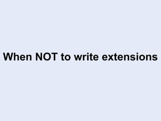 When NOT to write extensions
 