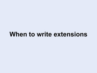 When to write extensions
 