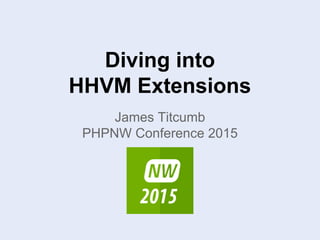 Diving into
HHVM Extensions
James Titcumb
PHPNW Conference 2015
 