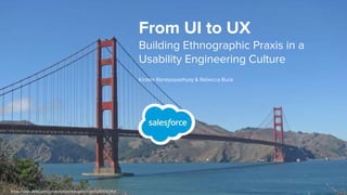 https://www.flickr.com/photos/matthewalmonroth/5479747909
From UI to UX
Building Ethnographic Praxis in a
Usability Engineering Culture
Kirsten Bandyopadhyay & Rebecca Buck
 