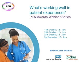 #PENNA2015 #PatExp
What’s working well in
patient experience?
PEN Awards Webinar Series
13th October, 12 - 1pm
20th October, 12 - 1pm
27th October, 12 - 1pm
3rd November, 12 - 1pm
#PENNA2015 #PatExp
 