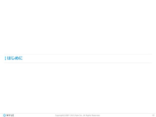 Copyright©2007-2015 Nyle Inc. All Rights Reserved.
はじめに
10
 