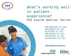 #PENNA2015 #PatExp
What’s working well
in patient
experience?
PEN Awards Webinar Series
29th September, 12 - 1pm
13th October, 12 - 1pm
6th October, 12 - 1pm
20th October, 12 - 1pm
27th October, 12 - 1pm
3rd November, 12 - 1pm
#PENNA2015 #PatExp
 