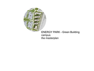 ENERGY PARK - Green Building
campus
the masterplan
 